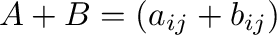 $A + B = (a_{ij} + b_{ij})$