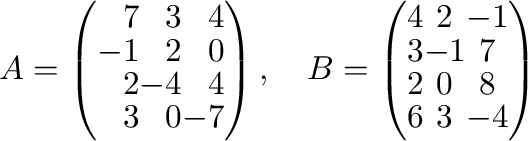 $A = \left ( \begin{array}{rrr}
7&3&4\\
-1&2&0\\
2&-4&4\\
3&0&-7
\end{array}\...
...t ( \begin{array}{ccc}
4&2&-1\\
3&-1&7\\
2&0&8\\
6&3&-4
\end{array}\right ) $