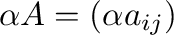 $\displaystyle \alpha A = (\alpha a_{ij}) $