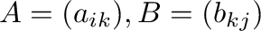 $A = (a_{ik}), B = (b_{kj})$