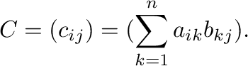 $\displaystyle C = (c_{ij}) = (\sum_{k=1}^{n} a_{ik}b_{kj}). $