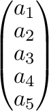 $\left (\begin{array}{c}
a_{1} \\
a_{2} \\
a_{3} \\
a_{4} \\
a_{5}
\end{array} \right )$
