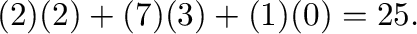 $\displaystyle (2)(2) + (7)(3) + (1)(0) = 25.$
