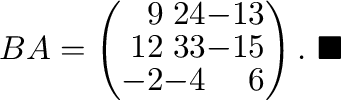 $\displaystyle BA = \left(\begin{array}{rrr}
9&24&-13\\
12&33&-15\\
-2&-4&6
\end{array}\right).
\ensuremath{\ \blacksquare}
$