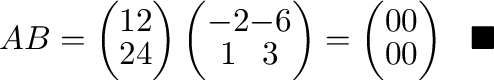 $\displaystyle AB = \left(\begin{array}{cc}
1 & 2\\
2 & 4
\end{array}\right)...
...n{array}{cc}
0 & 0\\
0 & 0
\end{array}\right) \ \ensuremath{\ \blacksquare}$