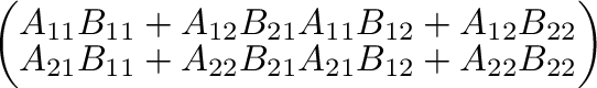 $\displaystyle \left(\begin{array}{cc}
A_{11}B_{11} + A_{12}B_{21} & A_{11}B_{12...
...\
A_{21}B_{11} + A_{22}B_{21} & A_{21}B_{12} + A_{22}B_{22}
\end{array}\right)$