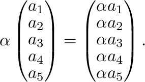 $\displaystyle \alpha \left (\begin{array}{c}
a_{1} \\
a_{2} \\
a_{3} \\
a_{4...
... \\
\alpha a_{3} \\
\alpha a_{4} \\
\alpha a_{5}
\end{array} \right ). $