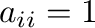 $a_{ii} = 1$