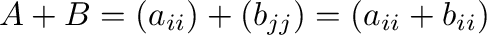 $A + B = (a_{ii}) + (b_{jj}) = (a_{ii} + b_{ii})$