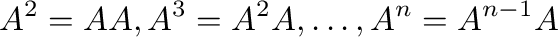 $\displaystyle A^{2} = AA, A^{3} = A^{2}A, \ldots , A^{n} = A^{n-1}A $