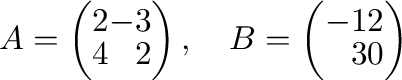$A = \left(\begin{array}{rr}
2&-3\\
4&2
\end{array}\right), \ \ \ B = \left(\begin{array}{rr}
-1&2\\
3&0
\end{array}\right ) $