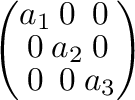 $\left(\begin{array}{ccc}
a_{1}&0&0\\
0&a_{2}&0\\
0&0&a_{3}
\end{array}\right)$
