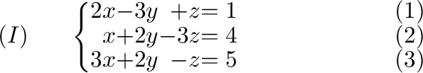 $\displaystyle (I)\ \ \ \ \ \left\{ \begin{array}{rrrrr}
2x&-3y&+z& = 1&\ \ \ \ ...
...
3x&+2y&-z& = 5&\ \ \ \ \ \ \ \ \ \ \ \ \ \ \ \ \ \ \ \ (3)
\end{array}\right. $
