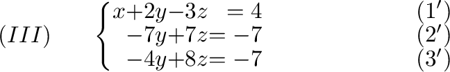 $\displaystyle (III)\ \ \ \ \ \left\{ \begin{array}{rrrrr}
x&+2y&-3z& = 4& \ \ \...
...& = -7&\ \ \ \ \ \ \ \ \ \ \ \ \ \ \ \ \ \ \ \ (3^{\prime})
\end{array}\right. $