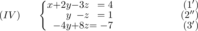 $\displaystyle (IV)\ \ \ \ \ \left\{ \begin{array}{rrrrr}
x&+2y&-3z& = 4& \ \ \ ...
...& = -7&\ \ \ \ \ \ \ \ \ \ \ \ \ \ \ \ \ \ \ \ (3^{\prime})
\end{array}\right. $