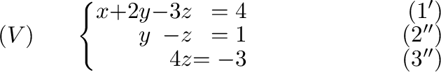 $\displaystyle (V)\ \ \ \ \ \left\{ \begin{array}{rrrrr}
x&+2y&-3z& = 4& \ \ \ \...
...&\ \ \ \ \ \ \ \ \ \ \ \ \ \ \ \ \ \ \ \ (3^{\prime\prime})
\end{array}\right. $