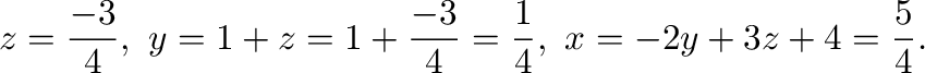 $\displaystyle z = \frac{-3}{4},\ y = 1+z = 1+\frac{-3}{4} = \frac{1}{4},\ x = -2y+3z+4 = \frac{5}{4}. $