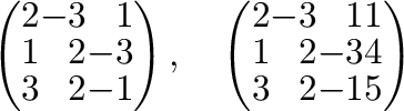 $\displaystyle \left(\begin{array}{rrr}
2&-3&1\\
1&2&-3\\
3&2&-1
\end{array}\r...
... \left(\begin{array}{rrrr}
2&-3&1&1\\
1&2&-3&4\\
3&2&-1&5
\end{array}\right) $