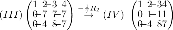 $\displaystyle (III) \left(\begin{array}{rrrr}
1&\!\!2&\!\!-3&\!\!4\\
0&\!\!-7&...
...rr}
1&\!\!2&\!\!-3&4\\
0&\!\!1&\!\!-1&1\\
0&\!\!-4&\!\!8&7
\end{array}\right)$