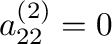 $a^{(2)}_{22} = 0$