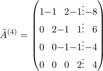 $\displaystyle \tilde{A}^{(4)} = \left(\begin{array}{rrrrrr}
1 & -1 & 2 & -1 & ...
...0 & 0 & -1 & -1 & \vdots & -4\\
0 & 0 & 0 & 2 &\vdots & 4
\end{array}\right)$