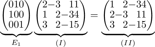 $\displaystyle \underbrace{\left(\begin{array}{rrr}
0&1&0\\
1&0&0\\
0&0&1
\end...
...egin{array}{rrrr}
1&2&-3&4\\
2&-3&1&1\\
3&2&-1&5
\end{array}\right)}_{(II)}
$