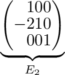 $\displaystyle \underbrace{\left(\begin{array}{rrr}
1&0&0\\
-2&1&0\\
0&0&1
\end{array}\right)}_{E_{2}} $