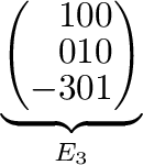 $\displaystyle \underbrace{\left(\begin{array}{rrr}
1&0&0\\
0&1&0\\
-3&0&1
\end{array}\right)}_{E_{3}} $