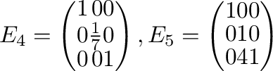 $\displaystyle E_{4} = \left(\begin{array}{rrr}
1&0&0\\
0&\frac{1}{7}&0\\
0&0&...
...), E_{5} = \left(\begin{array}{rrr}
1&0&0\\
0&1&0\\
0&4&1
\end{array}\right) $