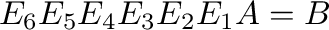 $\displaystyle E_{6}E_{5}E_{4}E_{3}E_{2}E_{1}A = B$