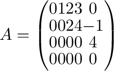 $\displaystyle A = \left(\begin{array}{clclccclc}
0&\hskip -.2cm \vline&1&&2&&3&...
...&&0&&0&&0&\hskip -.2cm \vline&4\\ \cline{8-9}
0&&0&&0&&0&&0
\end{array}\right) $