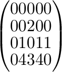 $\displaystyle \left(\begin{array}{rrrrr}
0&0&0&0&0\\
0&0&2&0&0\\
0&1&0&1&1\\
0&4&3&4&0
\end{array}\right)$