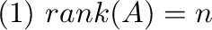 $(1) \ {\rm rank}(A) = n$