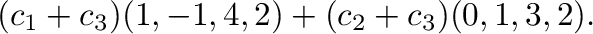 $\displaystyle (c_{1}+c_{3})(1,-1,4,2) + (c_{2} + c_{3})(0,1,3,2).$