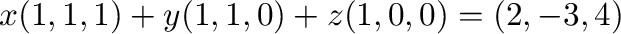 $x(1,1,1) + y(1,1,0) + z(1,0,0) = (2,-3,4)$