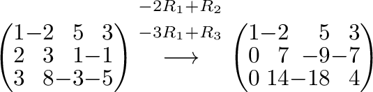 $\displaystyle \left(\begin{array}{rrrr}
1&-2&5&3\\
2&3&1&-1\\
3&8&-3&-5
\end{...
...left(\begin{array}{rrrr}
1&-2&5&3\\
0&7&-9&-7\\
0&14&-18&4
\end{array}\right)$