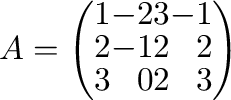 $A = \left(\begin{array}{rrrr}
1&-2&3&-1\\
2&-1&2&2\\
3&0&2&3
\end{array}\right)$