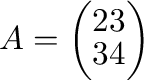 $A = \left(\begin{array}{cc}
2&3\\
3&4
\end{array}\right)$