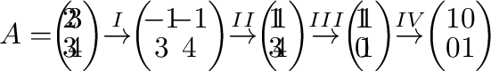 $\displaystyle A = \!\! \left(\begin{array}{cc}
\!\!2&\!\!3\\
\!\!3&\!\!4
\end{...
...el{IV}{\rightarrow} \!\! \left(\begin{array}{cc}
1&0\\
0&1
\end{array}\right) $