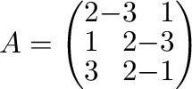 $A = \left(\begin{array}{rrr}
2&-3&1\\
1&2&-3\\
3&2&-1
\end{array}\right)$