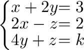 $\displaystyle \left\{\begin{array}{ll}
x+2y & = 3\\
2x-z & = 2\\
4y + z & = k
\end{array}\right. $