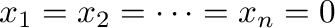 $x_{1} = x_{2} = \cdots = x_{n} = 0$