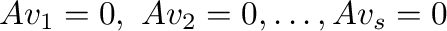 $\displaystyle A{\bf v}_{1} = {\bf0}, \ A{\bf v}_{2} = {\bf0}, \ldots , A{\bf v}_{s} = {\bf0} $