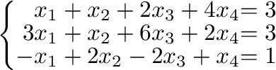 $\displaystyle \left\{\begin{array}{rr}
x_{1}+x_{2}+2x_{3}+4x_{4}& = 3\\
3x_{1}+x_{2}+6x_{3}+2x_{4}& = 3\\
-x_{1}+2x_{2}-2x_{3}+x_{4}& = 1
\end{array}\right. $