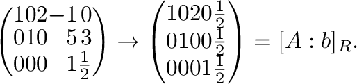 $\displaystyle \left(\begin{array}{rrrrr}
1&0&2&-1&0\\
0&1&0&5&3\\
0&0&0&1&\fr...
...&0&0&\frac{1}{2}\\
0&0&0&1&\frac{1}{2}
\end{array}\right) = [A: {\bf b}]_{R} .$