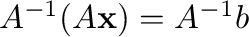 $A^{-1}(A{\mathbf x}) = A^{-1}{\bf b}$