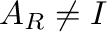 $A_{R} \neq I$