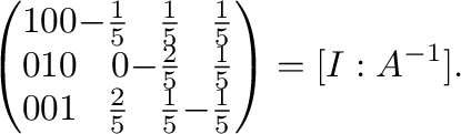 $\displaystyle \left(\begin{array}{rrrrrr}
1&0&0&-\frac{1}{5}&\frac{1}{5}&\frac{...
...
0&0&1&\frac{2}{5}&\frac{1}{5}&-\frac{1}{5}
\end{array}\right ) = [I:A^{-1}] .$