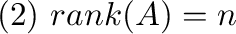 $(2) \ {\rm rank}(A) = n$
