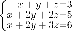 $\left\{\begin{array}{rrr}
x+y+z&=&3\\
x+2y+2z&=&5\\
x+2y+3z&=&6
\end{array}\right . $